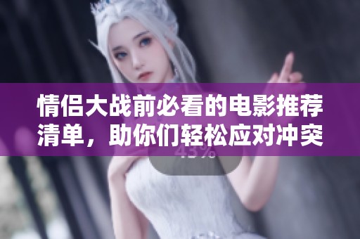情侣大战前必看的电影推荐清单，助你们轻松应对冲突