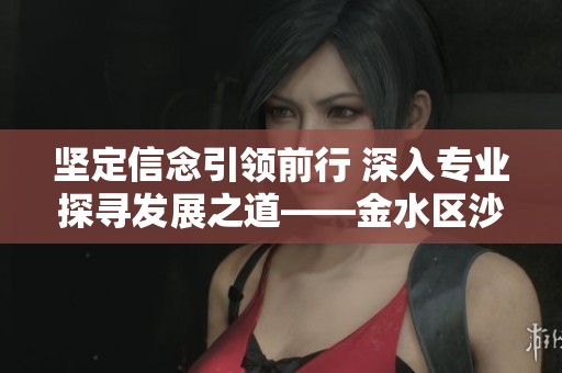 坚定信念引领前行 深入专业探寻发展之道——金水区沙