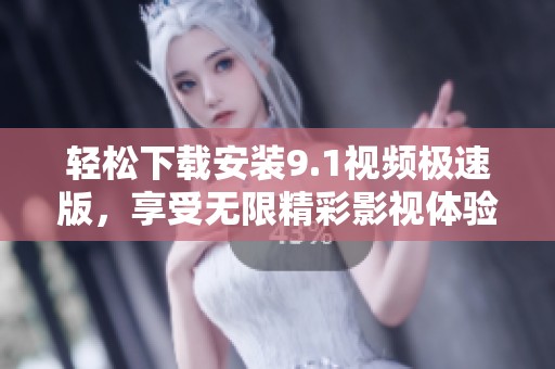 轻松下载安装9.1视频极速版，享受无限精彩影视体验