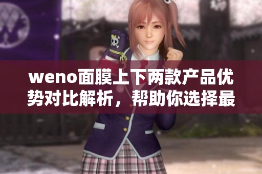 weno面膜上下两款产品优势对比解析，帮助你选择最适合的护肤方案