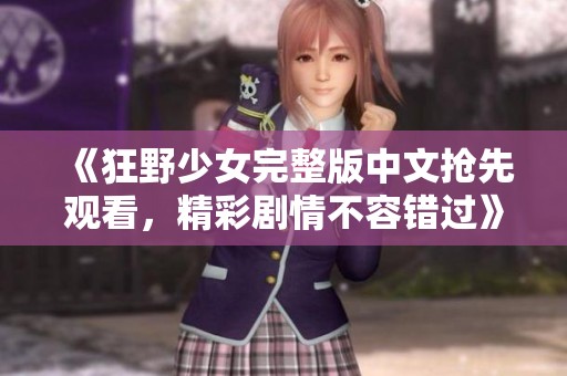 《狂野少女完整版中文抢先观看，精彩剧情不容错过》