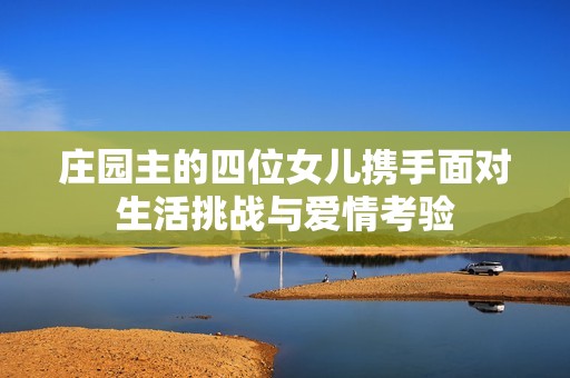 庄园主的四位女儿携手面对生活挑战与爱情考验