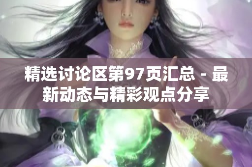 精选讨论区第97页汇总 - 最新动态与精彩观点分享
