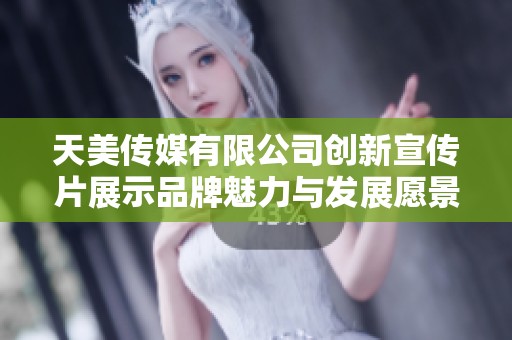天美传媒有限公司创新宣传片展示品牌魅力与发展愿景