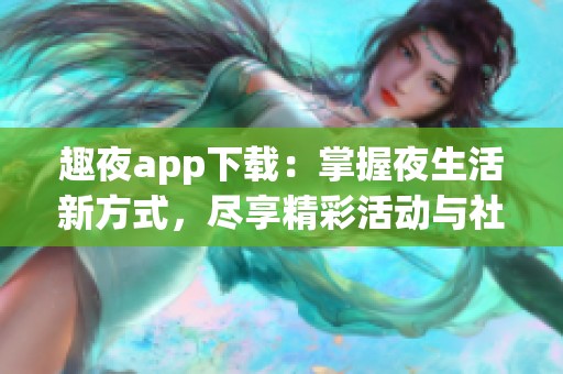 趣夜app下载：掌握夜生活新方式，尽享精彩活动与社交乐趣