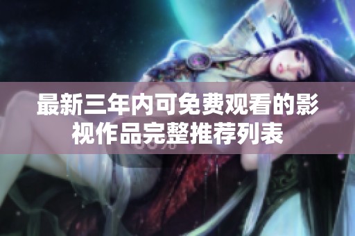 最新三年内可免费观看的影视作品完整推荐列表