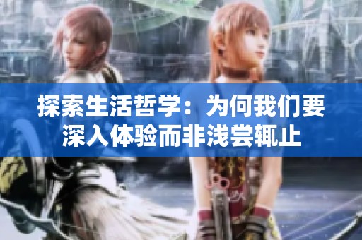 探索生活哲学：为何我们要深入体验而非浅尝辄止