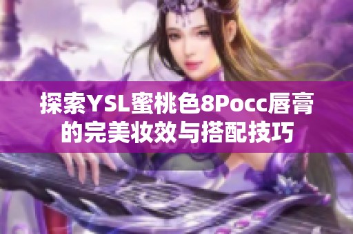 探索YSL蜜桃色8Pocc唇膏的完美妆效与搭配技巧