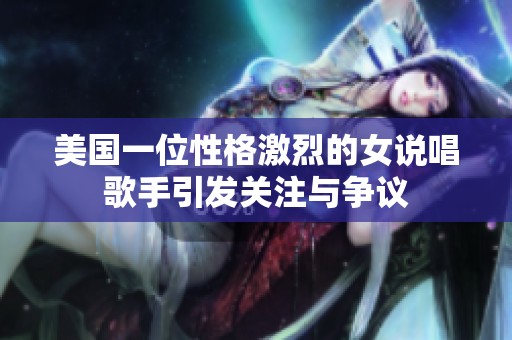 美国一位性格激烈的女说唱歌手引发关注与争议