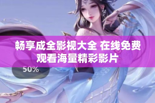 畅享成全影视大全 在线免费观看海量精彩影片