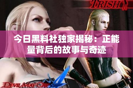 今日黑料社独家揭秘：正能量背后的故事与奇迹