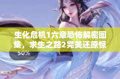 生化危机1六章恐怖解密图集，求生之路2完美还原惊悚场景