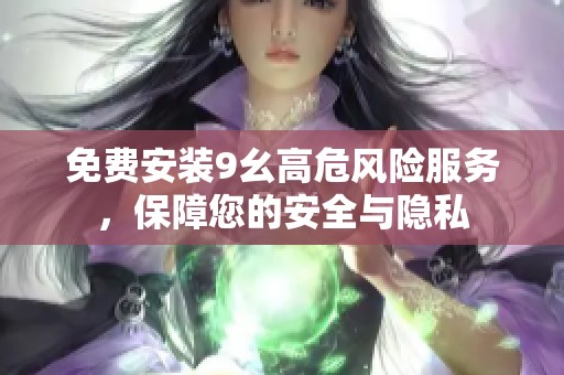 免费安装9幺高危风险服务，保障您的安全与隐私