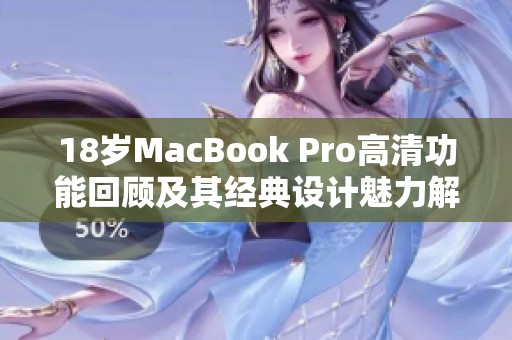 18岁MacBook Pro高清功能回顾及其经典设计魅力解析