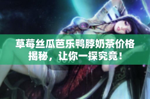 草莓丝瓜芭乐鸭脖奶茶价格揭秘，让你一探究竟！