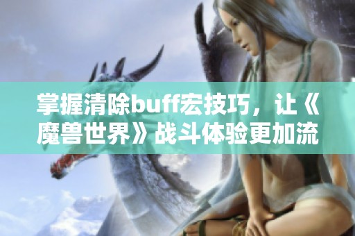 掌握清除buff宏技巧，让《魔兽世界》战斗体验更加流畅