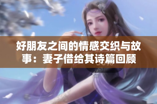 好朋友之间的情感交织与故事：妻子借给其诗篇回顾