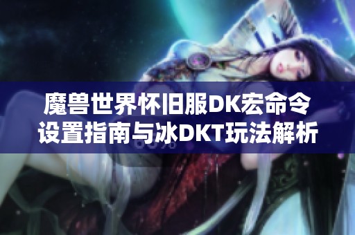 魔兽世界怀旧服DK宏命令设置指南与冰DKT玩法解析