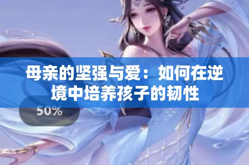 母亲的坚强与爱：如何在逆境中培养孩子的韧性