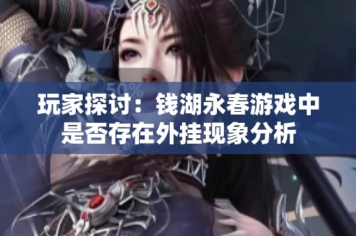 玩家探讨：钱湖永春游戏中是否存在外挂现象分析