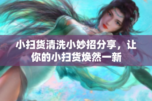 小扫货清洗小妙招分享，让你的小扫货焕然一新