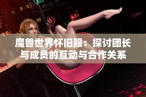 魔兽世界怀旧服：探讨团长与成员的互动与合作关系