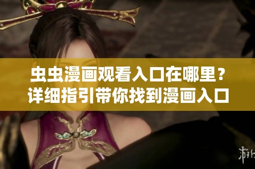 虫虫漫画观看入口在哪里？详细指引带你找到漫画入口