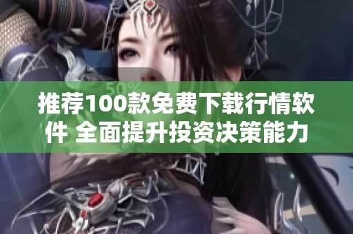 推荐100款免费下载行情软件 全面提升投资决策能力