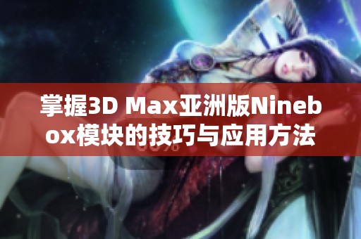 掌握3D Max亚洲版Ninebox模块的技巧与应用方法