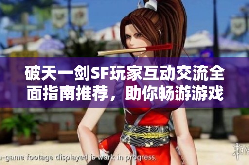 破天一剑SF玩家互动交流全面指南推荐，助你畅游游戏世界