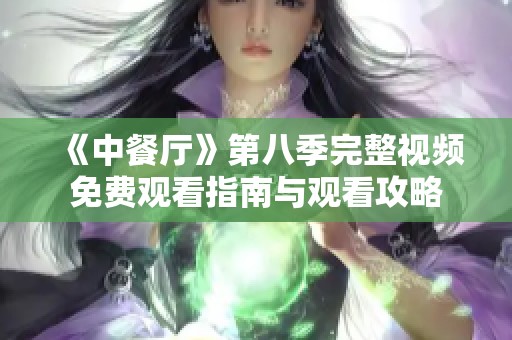 《中餐厅》第八季完整视频免费观看指南与观看攻略
