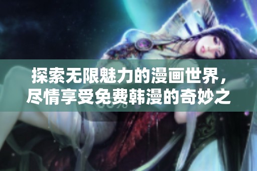 探索无限魅力的漫画世界，尽情享受免费韩漫的奇妙之旅
