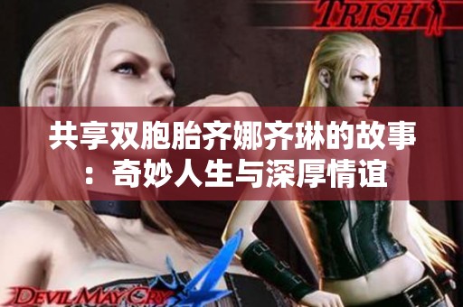 共享双胞胎齐娜齐琳的故事：奇妙人生与深厚情谊