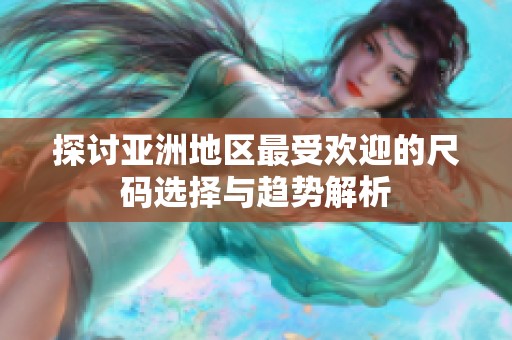 探讨亚洲地区最受欢迎的尺码选择与趋势解析