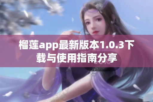 榴莲app最新版本1.0.3下载与使用指南分享