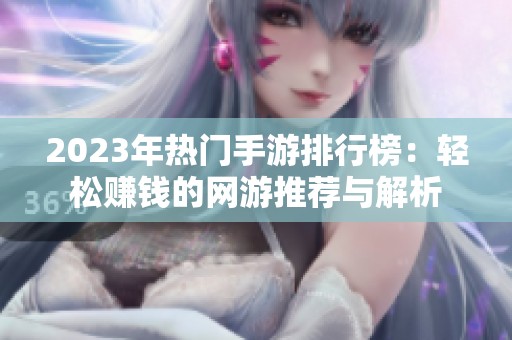 2023年热门手游排行榜：轻松赚钱的网游推荐与解析