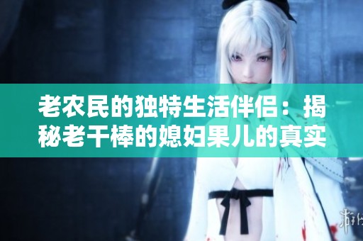 老农民的独特生活伴侣：揭秘老干棒的媳妇果儿的真实身份