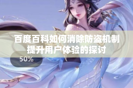 百度百科如何消除防盗机制提升用户体验的探讨