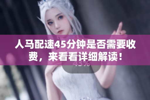 人马配速45分钟是否需要收费，来看看详细解读！