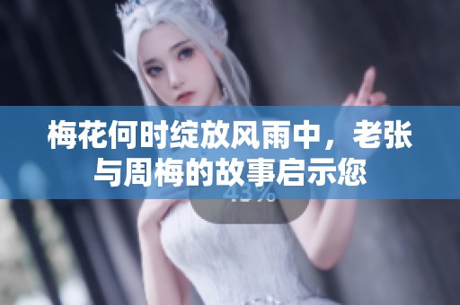 梅花何时绽放风雨中，老张与周梅的故事启示您