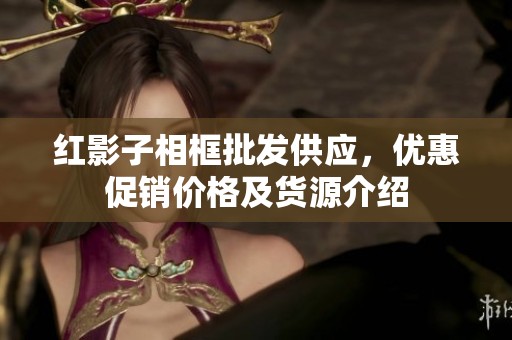红影子相框批发供应，优惠促销价格及货源介绍
