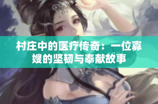 村庄中的医疗传奇：一位寡嫂的坚韧与奉献故事