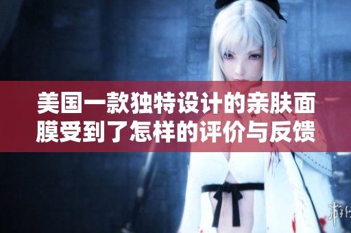 美国一款独特设计的亲肤面膜受到了怎样的评价与反馈