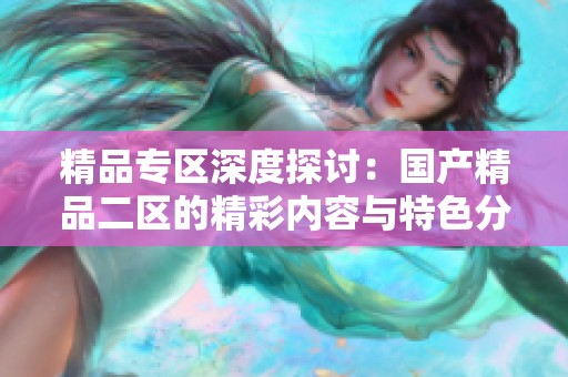 精品专区深度探讨：国产精品二区的精彩内容与特色分析