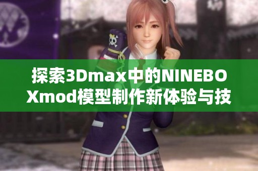 探索3Dmax中的NINEBOXmod模型制作新体验与技巧分享