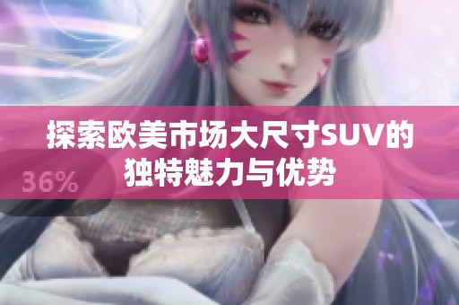 探索欧美市场大尺寸SUV的独特魅力与优势