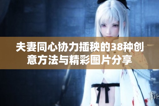 夫妻同心协力插秧的38种创意方法与精彩图片分享