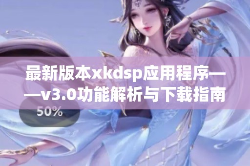 最新版本xkdsp应用程序——v3.0功能解析与下载指南