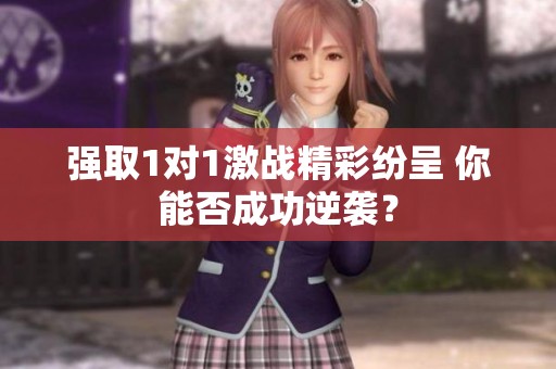 强取1对1激战精彩纷呈 你能否成功逆袭？