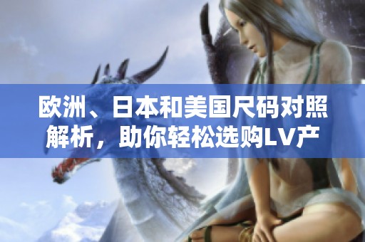 欧洲、日本和美国尺码对照解析，助你轻松选购LV产品